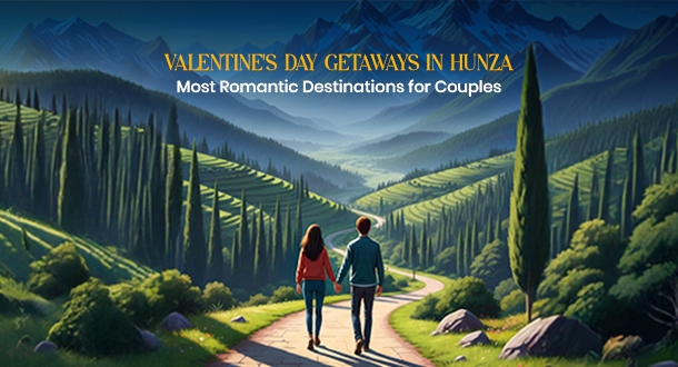 Valentine’s Day Getaways in Hunza