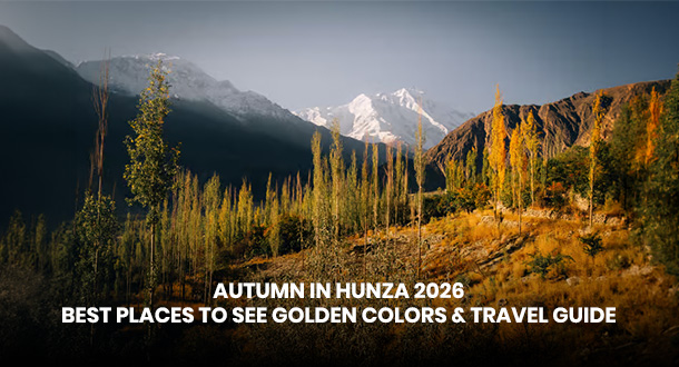Autumn in Hunza 2026: Best Places to See Golden Colors & Travel Guide